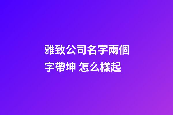 雅致公司名字兩個字帶坤 怎么樣起-第1張-公司起名-玄機派
